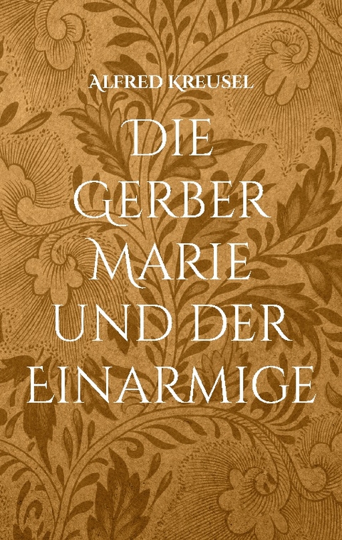 Die Gerber Marie und der Einarmige - Alfred Kreusel