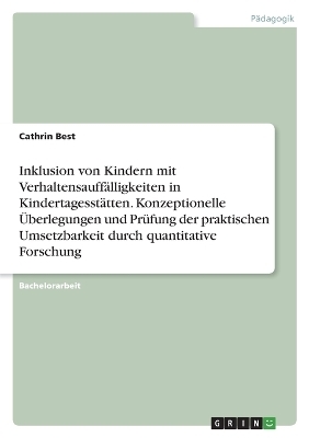 Inklusion von Kindern mit VerhaltensauffÃ¤lligkeiten in KindertagesstÃ¤tten. Konzeptionelle Ãberlegungen und PrÃ¼fung der praktischen Umsetzbarkeit durch quantitative Forschung - Cathrin Best