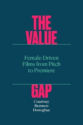 The Value Gap – Female–Driven Films from Pitch to Premiere - Courtney Brannon Donoghue