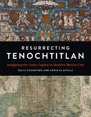 Resurrecting Tenochtitlan - Delia Cosentino, Adriana Zavala