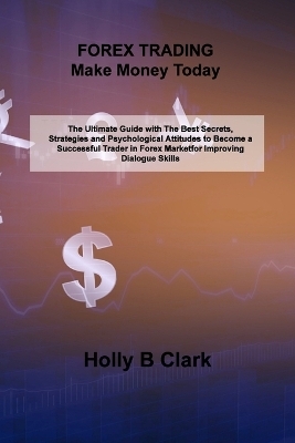 FOREX TRADING Make Money Today - Holly B Clark