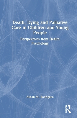 Death, Dying and Palliative Care in Children and Young People - Alison M. Rodriguez