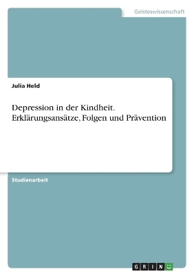 Depression in der Kindheit. ErklÃ¤rungsansÃ¤tze, Folgen und PrÃ¤vention - Julia Held