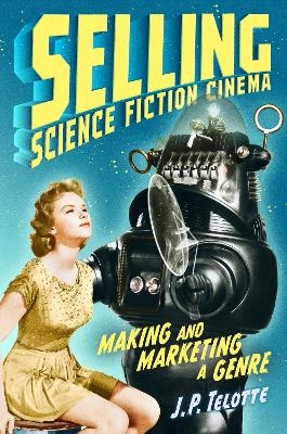 Selling Science Fiction Cinema - J. P. Telotte