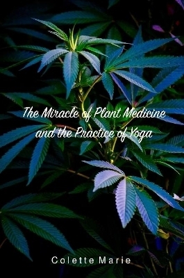 The Miracle of Plant Medicine and The Practice of Yoga - Colette Marie