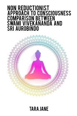 Non reductionist approach to consciousness Comparison between Swami Vivekananda and Sri Aurobindo - Tara Jane