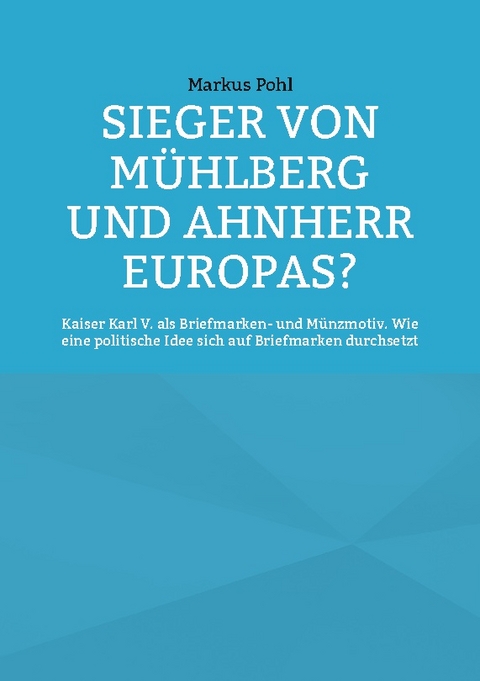 Sieger von Mühlberg und Ahnherr Europas? - Markus Pohl