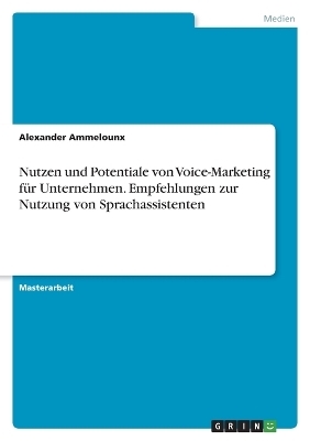 Nutzen und Potentiale von Voice-Marketing fÃ¼r Unternehmen. Empfehlungen zur Nutzung von Sprachassistenten - Alexander Ammelounx