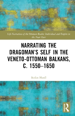 Narrating the Dragoman’s Self in the Veneto-Ottoman Balkans, c. 1550–1650 - Stefan Hanß