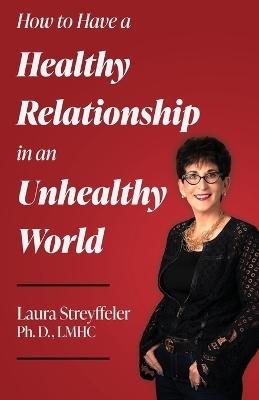 How to Have a Healthy Relationship in an Unhealthy World - Lmhc Laura Streyffeler Ph D