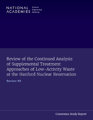 Review of the Continued Analysis of Supplemental Treatment Approaches of Low-Activity Waste at the Hanford Nuclear Reservation - Engineering National Academies of Sciences  and Medicine,  Division on Earth and Life Studies,  Nuclear and Radiation Studies Board,  Committee on Supplemental Treatment of Low-Activity Waste  at the Hanford Nuclear Reservation