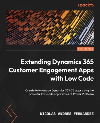 Extending Dynamics 365 Customer Engagement Apps with Low Code - Nicolas Andres Fernandez