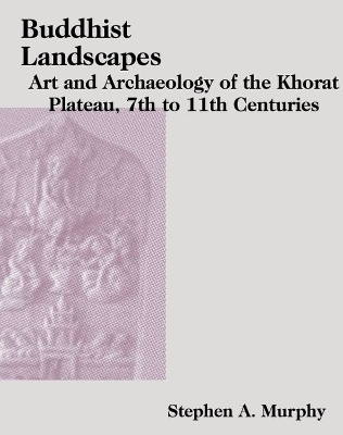 Buddhist Landscapes of the Khorat Plateau - Stephen Murphy