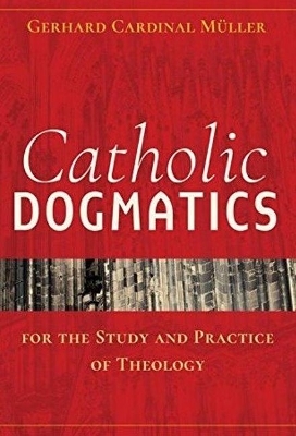 Catholic Dogmatics for the Study and Practice of Theology - Gerhard Ludwig Muller