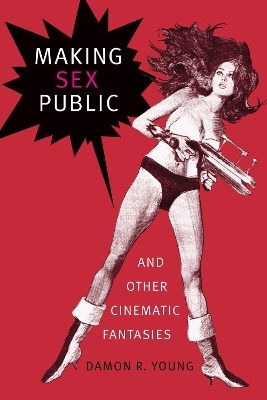 Making Sex Public and Other Cinematic Fantasies - Damon R. Young