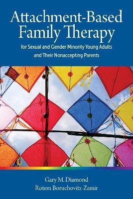 Attachment-Based Family Therapy for Sexual and Gender Minority Young Adults and Their Nonaccepting Parents - Gary M. Diamond, Rotem Boruchovitz-Zamir