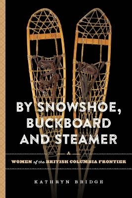 By Snowshoe, Buckboard and Steamer - Kathryn Bridge