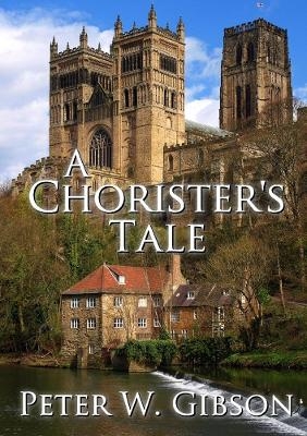 A Chorister's Tale - Peter W Gibson
