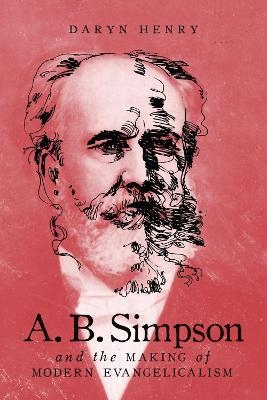 A.B. Simpson and the Making of Modern Evangelicalism - Daryn Henry