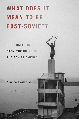 What Does It Mean to Be Post-Soviet? - Madina Tlostanova