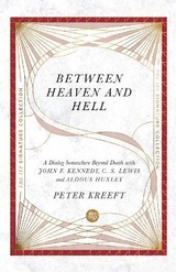 Between Heaven and Hell – A Dialog Somewhere Beyond Death with John F. Kennedy, C. S. Lewis and Aldous Huxley - Kreeft, Peter