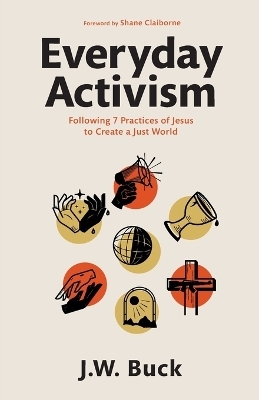 Everyday Activism – Following 7 Practices of Jesus to Create a Just World - J.W. Buck, Shane Claiborne
