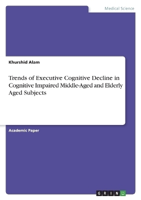 Trends of Executive Cognitive Decline in Cognitive Impaired Middle-Aged and Elderly Aged Subjects - Khurshid Alam