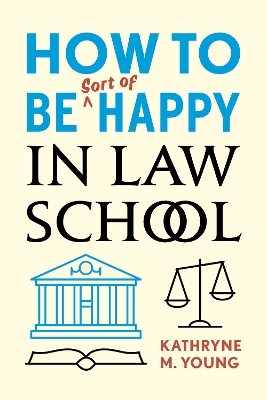 How to Be Sort of Happy in Law School - Kathryne M. Young