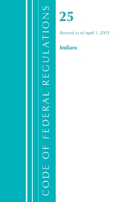 Code of Federal Regulations, Title 25 Indians 300-End, Revised as of April 1, 2021 -  Office of The Federal Register (U.S.)