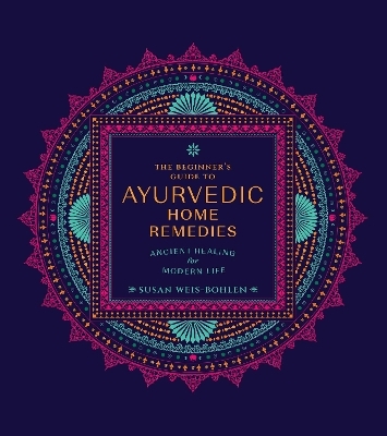 The Beginner's Guide to Ayurvedic Home Remedies - Susan Weis-Bohlen