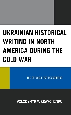 Ukrainian Historical Writing in North America during the Cold War - Volodymyr V. Kravchenko