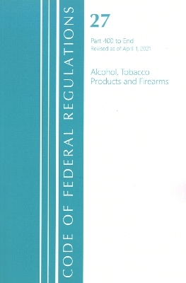 Code of Federal Regulations, Title 27 Alcohol Tobacco Products and Firearms 400-End, Revised as of April 1, 2021 -  Office of The Federal Register (U.S.)