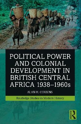 Political Power and Colonial Development in British Central Africa 1938-1960s - Alan Cousins