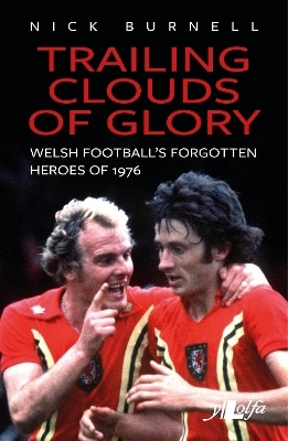 Trailing Clouds of Glory - Welsh Football's Forgotten Heroes of 1976 - Nick Burnell