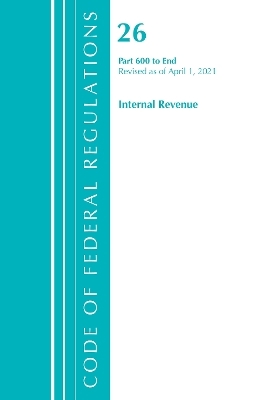 Code of Federal Regulations, Title 26 Internal Revenue 600-End, Revised as of April 1, 2021 -  Office of The Federal Register (U.S.)