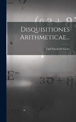 Disquisitiones Arithmeticae... - Carl Friedrich Gauss