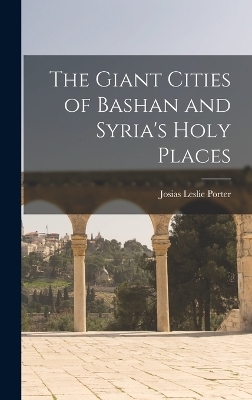 The Giant Cities of Bashan and Syria's Holy Places - Josias Leslie Porter