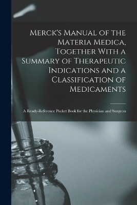 Merck's Manual of the Materia Medica, Together With a Summary of Therapeutic Indications and a Classification of Medicaments -  Anonymous