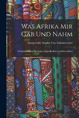 Was Afrika Mir Gab Und Nahm - Margarethe Hopfer Von Eckenbrecher