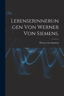 Lebenserinnerungen von Werner von Siemens. - Werner von Siemens