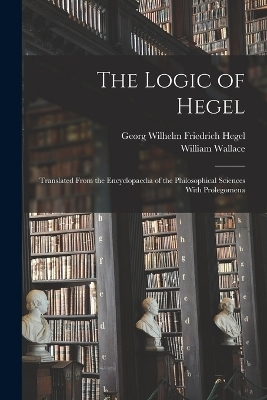 The Logic of Hegel - Georg Wilhelm Friedrich Hegel, William Wallace