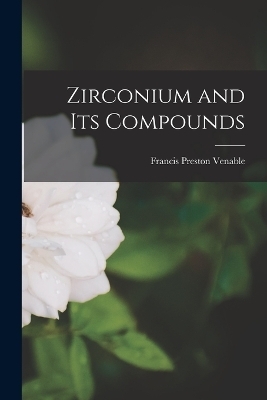 Zirconium and Its Compounds - Francis Preston Venable