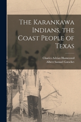 The Karankawa Indians, the Coast People of Texas - Albert Samuel Gatschet, Charles Adrian Hammond