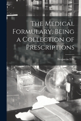 The Medical Formulary, Being a Collection of Prescriptions - Benjamin Ellis