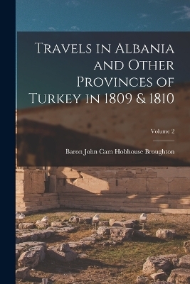 Travels in Albania and Other Provinces of Turkey in 1809 & 1810; Volume 2 - Baron John Cam Hobhouse Broughton