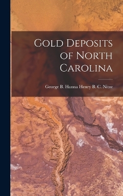 Gold Deposits of North Carolina - George B Hanna Henry B C Nitze