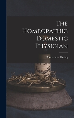 The Homeopathic Domestic Physician - Constantine Hering