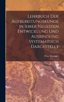 Lehrbuch Der Aufbereitungskunde in Ihrer Neuesten Entwicklung Und Ausbindung Systematisch Dargestellt - Peter Rittinger
