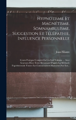 Hypnotisme Et Magnétisme, Somnambulisme, Suggestion Et Télépathie, Influence Personnelle - Jean Filiatre