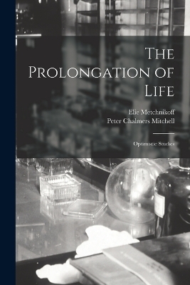 The Prolongation of Life - Elie Metchnikoff, Peter Chalmers Mitchell